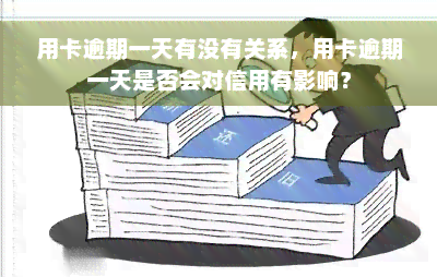 用卡逾期一天有没有关系，用卡逾期一天是否会对信用有影响？