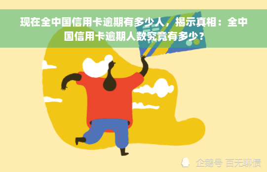 现在全中国信用卡逾期有多少人，揭示真相：全中国信用卡逾期人数究竟有多少？