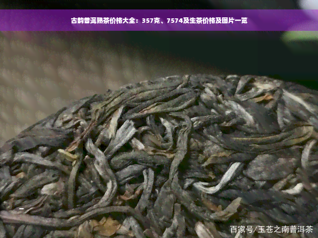 古韵普洱熟茶价格大全：357克、7574及生茶价格及图片一览