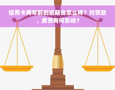 信用卡两年前的逾期会怎么样？对贷款、房贷有何影响？