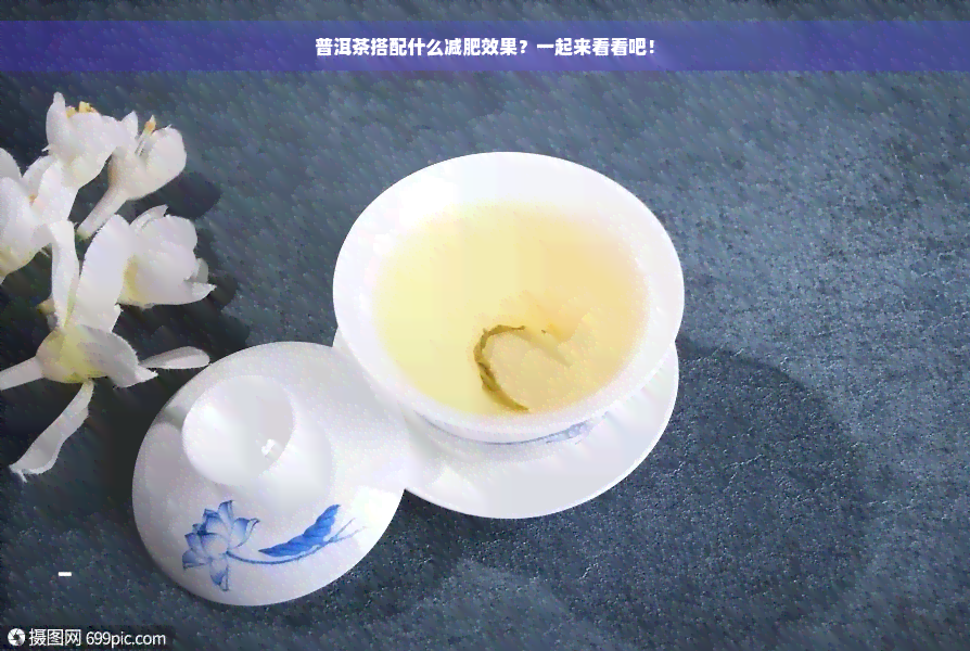 普洱茶搭配什么减肥效果？一起来看看吧！