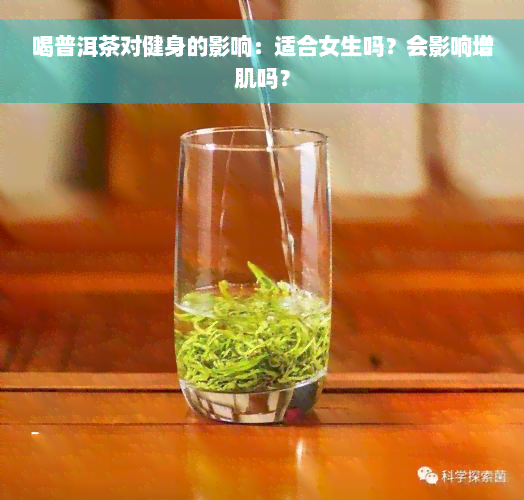 喝普洱茶对健身的影响：适合女生吗？会影响增肌吗？