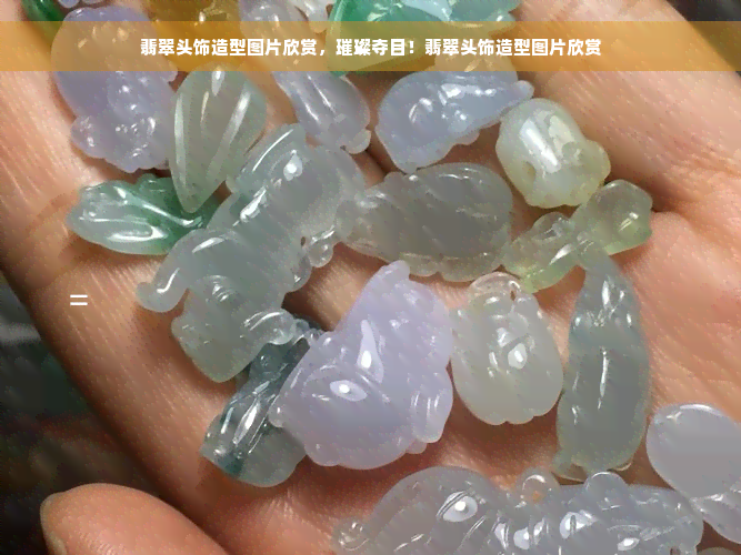 翡翠头饰造型图片欣赏，璀璨夺目！翡翠头饰造型图片欣赏