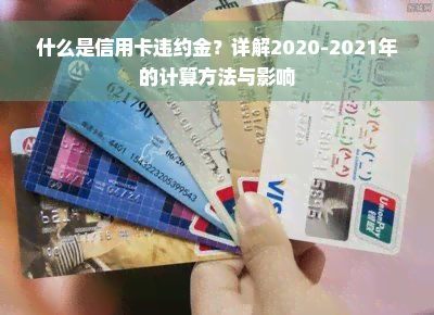 什么是信用卡违约金？详解2020-2021年的计算方法与影响