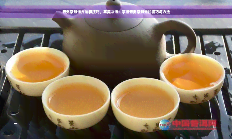 普洱茶起泡方法和技巧，完美冲泡：掌握普洱茶起泡的技巧与方法