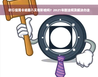 农行信用卡逾期八天有影响吗？2021年新法规及解决办法