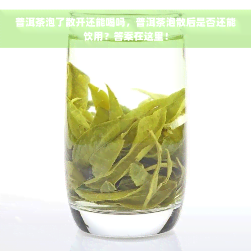 普洱茶泡了散开还能喝吗，普洱茶泡散后是否还能饮用？答案在这里！