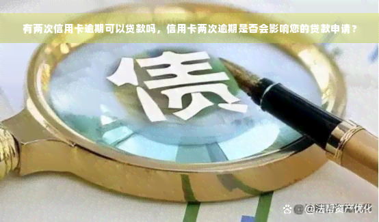 有两次信用卡逾期可以贷款吗，信用卡两次逾期是否会影响您的贷款申请？