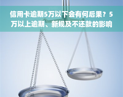 信用卡逾期5万以下会有何后果？5万以上逾期、新规及不还款的影响