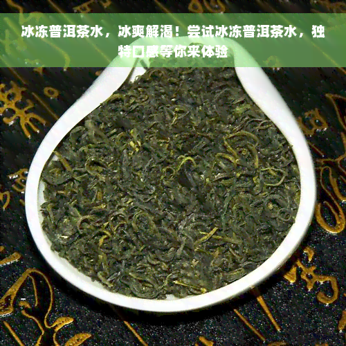 冰冻普洱茶水，冰爽解渴！尝试冰冻普洱茶水，独特口感等你来体验