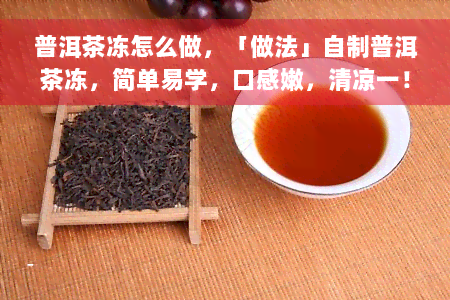 普洱茶冻怎么做，「做法」自制普洱茶冻，简单易学，口感嫩，清凉一！