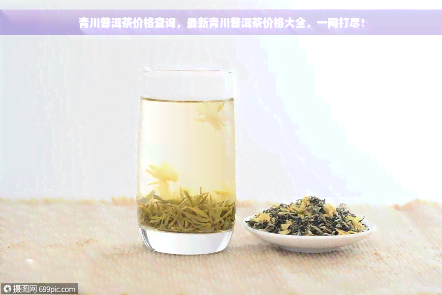 青川普洱茶价格查询，最新青川普洱茶价格大全，一网打尽！