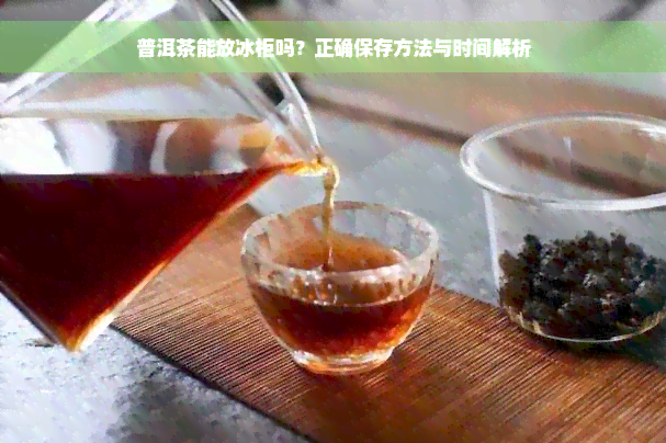 普洱茶能放冰柜吗？正确保存方法与时间解析