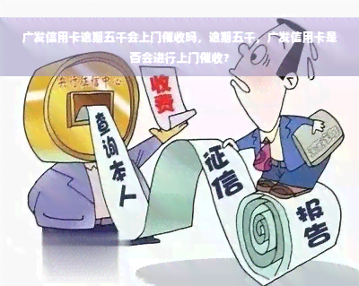 广发信用卡逾期五千会上门催收吗，逾期五千，广发信用卡是否会进行上门催收？