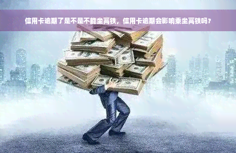 信用卡逾期了是不是不能坐高铁，信用卡逾期会影响乘坐高铁吗？