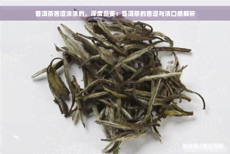 普洱茶苦涩浓浓的，深度品鉴：普洱茶的苦涩与浓口感解析