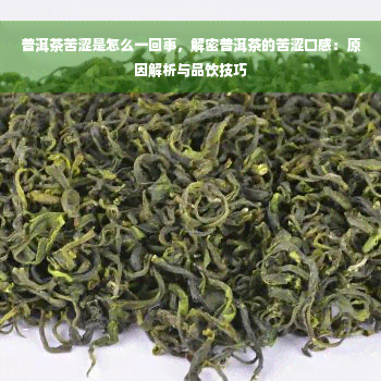 普洱茶苦涩是怎么一回事，解密普洱茶的苦涩口感：原因解析与品饮技巧