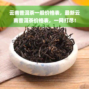 云南普洱茶一般价格表，最新云南普洱茶价格表，一网打尽！