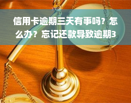 信用卡逾期三天有事吗？怎么办？忘记还款导致逾期3天，2021年最新解决办法！