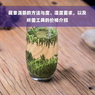 藏普洱茶的方法与度、湿度要求，以及所需工具的价格介绍