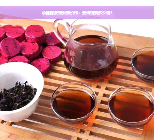 承德陈皮普洱茶价格：查询饼茶多少钱？