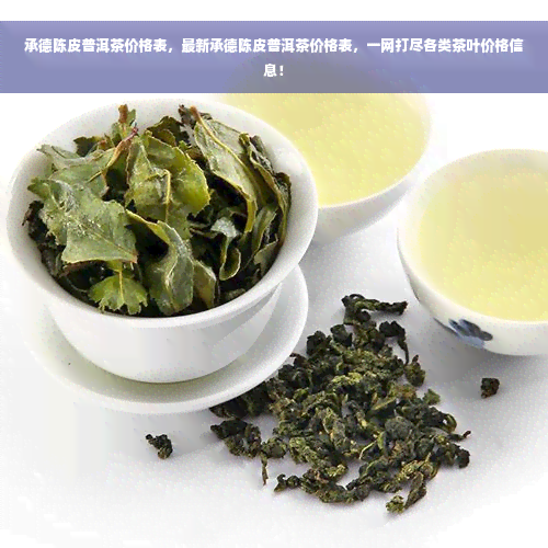 承德陈皮普洱茶价格表，最新承德陈皮普洱茶价格表，一网打尽各类茶叶价格信息！