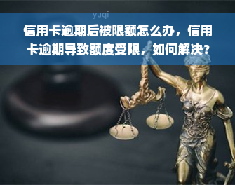 信用卡逾期后被限额怎么办，信用卡逾期导致额度受限，如何解决？