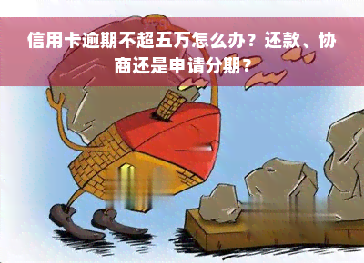 信用卡逾期不超五万怎么办？还款、协商还是申请分期？