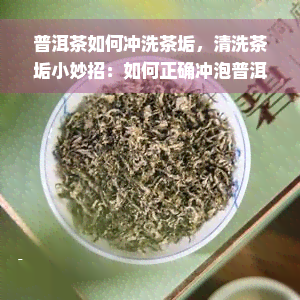 普洱茶如何冲洗茶垢，清洗茶垢小妙招：如何正确冲泡普洱茶？