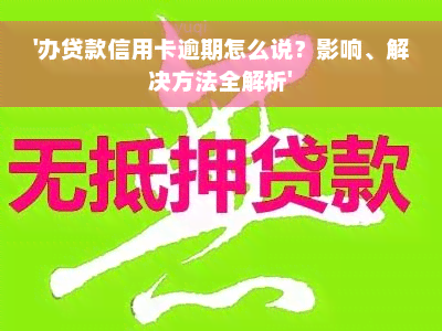 '办贷款信用卡逾期怎么说？影响、解决方法全解析'