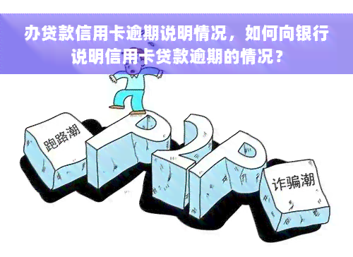 办贷款信用卡逾期说明情况，如何向银行说明信用卡贷款逾期的情况？