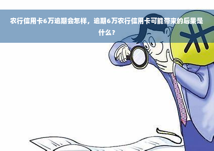 农行信用卡6万逾期会怎样，逾期6万农行信用卡可能带来的后果是什么？