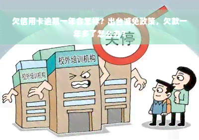 欠信用卡逾期一年会怎样？出台减免政策，欠款一年多了怎么办？