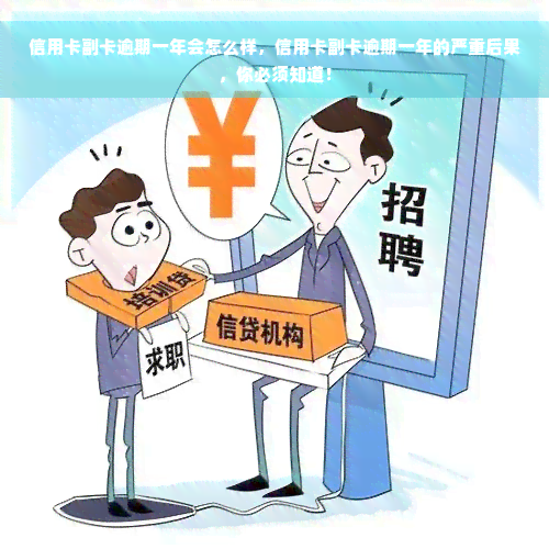 信用卡副卡逾期一年会怎么样，信用卡副卡逾期一年的严重后果，你必须知道！