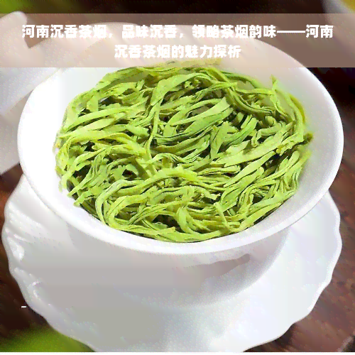 河南沉香茶烟，品味沉香，领略茶烟韵味——河南沉香茶烟的魅力探析