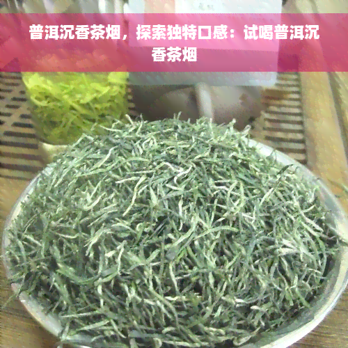 普洱沉香茶烟，探索独特口感：试喝普洱沉香茶烟