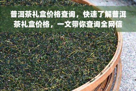 普洱茶礼盒价格查询，快速了解普洱茶礼盒价格，一文带你查询全网信息！