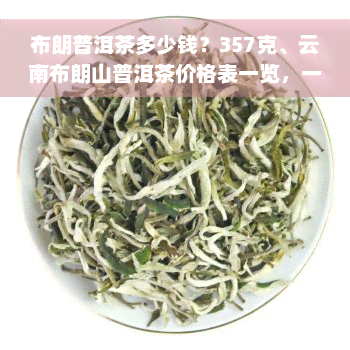 布朗普洱茶多少钱？357克、云南布朗山普洱茶价格表一览，一盒/瓶售价多少？