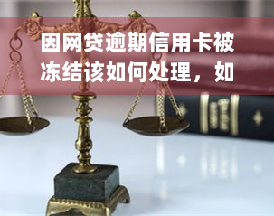 因网贷逾期信用卡被冻结该如何处理，如何解决网贷逾期导致的信用卡冻结问题？