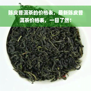 陈皮普洱茶的价格表，最新陈皮普洱茶价格表，一目了然！