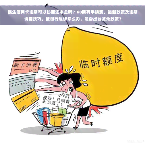 民生信用卡逾期可以协商还本金吗？60期有手续费，最新政策及逾期协商技巧，被银行起诉怎么办，是否出台减免政策？