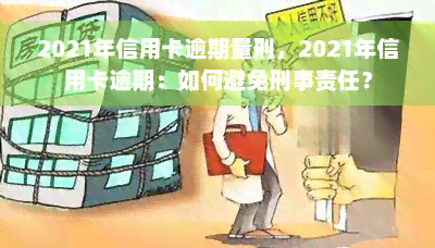 2021年信用卡逾期量刑，2021年信用卡逾期：如何避免刑事责任？