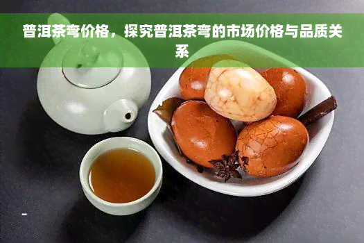 普洱茶弯价格，探究普洱茶弯的市场价格与品质关系