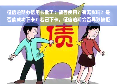 征信逾期办信用卡批了：能否使用？有无影响？是否能成功下卡？若已下卡，征信逾期会否导致被拒？