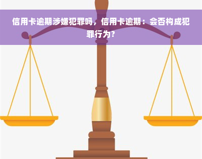 信用卡逾期涉嫌犯罪吗，信用卡逾期：会否构成犯罪行为？