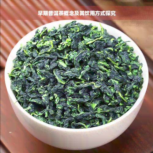 早期普洱茶概念及其饮用方式探究