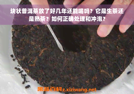 块状普洱茶放了好几年还能喝吗？它是生茶还是熟茶？如何正确处理和冲泡？