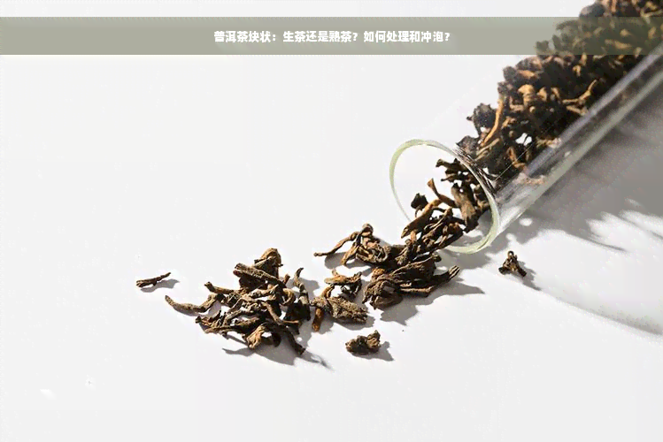 普洱茶块状：生茶还是熟茶？如何处理和冲泡？