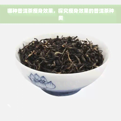 哪种普洱茶瘦身效果，探究瘦身效果的普洱茶种类