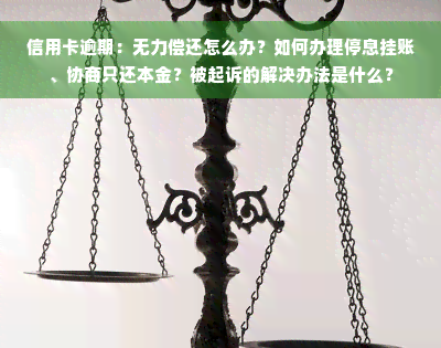 信用卡逾期：无力偿还怎么办？如何办理停息挂账、协商只还本金？被起诉的解决办法是什么？